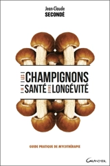 Les champignons de santé et de longévité : guide pratique de mycothérapie - Jean-Claude Secondé