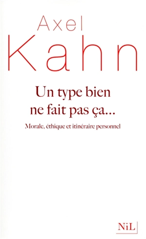Un type bien ne fait pas ça... : morale, éthique et itinéraire personnel - Axel Kahn