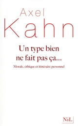 Un type bien ne fait pas ça... : morale, éthique et itinéraire personnel - Axel Kahn