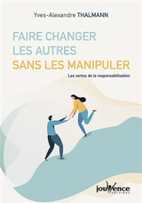 Faire changer les autres sans les manipuler : les vertus de la responsabilisation - Yves-Alexandre Thalmann