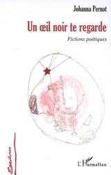 Un oeil noir te regarde : fictions poétiques - Johanna Pernot