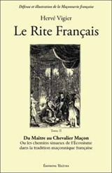 Le Rite français. Vol. 2. Du maître chevalier maçon ou Les chemins sinueux de l'Ecossisme dans la tradition maçonnique française - Hervé Vigier