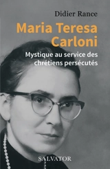 Maria Teresa Carloni : mystique au service des chrétiens persécutés - Didier Rance