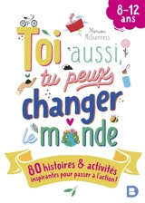 Toi aussi, tu peux changer le monde : 80 histoires & activités inspirantes pour passer à l'action ! : 8-12 ans - Marion McGuinness