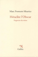 Héraclite l'obscur : fragments du même - Marc Froment-Meurice