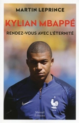 Kylian Mbappé, rendez-vous avec l'éternité : biographie - Martin Leprince