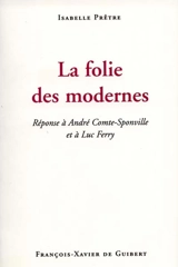 La folie des modernes : réponse à André Comte-Sponville et à Luc Ferry - Isabelle Prêtre