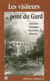 Les visiteurs du pont du Gard : Rabelais, Stendhal, Rousseau, Mistral... - Thierry Dehayes