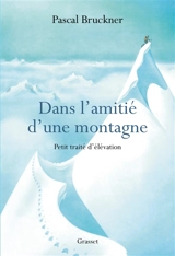 Dans l'amitié d'une montagne : petit traité d'élévation - Pascal Bruckner