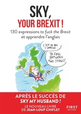 Sky, your Brexit ! : 130 expressions to fuck the Brexit et apprendre l'anglais - Jean-Loup Chiflet