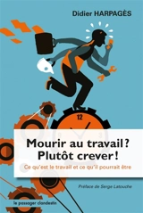 Mourir au travail ? Plutôt crever ! : ce qu'est le travail et ce qu'il pourrait être - Didier Harpagès