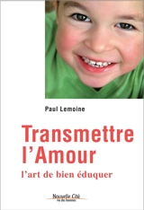 Transmettre l'amour : l'art de bien éduquer - Paul Lemoine