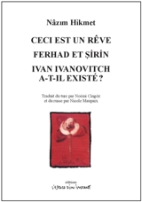 Ceci est un rêve : opérette en trois actes et six tableaux. Ferhad et Sirin : Ferhad, Sirin, Mehmene Banu et l'eau de la source de Demirdag : une sorte de conte, pièce en trois actes. Ivan Ivanovitch a-t-il existé ? : pièce en trois actes - Nâzım Hikmet