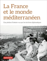 La France et le monde méditerranéen : cinq siècles d'histoire vus par les Archives diplomatiques