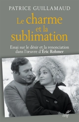 Le charme et la sublimation : essai sur le désir et la renonciation dans l'oeuvre d'Eric Rohmer - Patrice Guillamaud