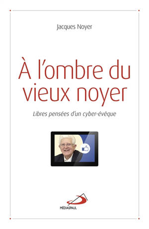 A l'ombre du vieux noyer : libres pensées d'un cyber-évêque - Jacques Noyer