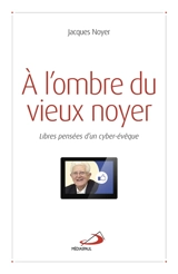A l'ombre du vieux noyer : libres pensées d'un cyber-évêque - Jacques Noyer