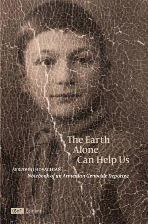 The Earth alone can help us : notebook of an Armenian genocide deportee - Serpouhi Hovaghian
