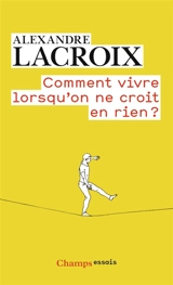 Comment vivre lorsqu'on ne croit en rien ? : une morale sceptique - Alexandre Lacroix