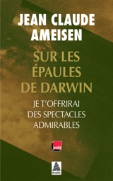 Sur les épaules de Darwin. Je t'offrirai des spectacles admirables - Jean-Claude Ameisen