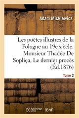 Les poètes illustres de la Pologne au XIXe siècle. Monsieur Thadée De Sopliça ou Le dernier : procès en Lithuanie sui generis : récit historique en 12 chants. Tome 2 - Adam Mickiewicz