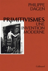 Primitivismes. Une invention moderne - Philippe Dagen