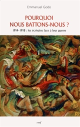 Pourquoi nous battons-nous ? : 1914-1918 : les écrivains face à leur guerre - Emmanuel Godo