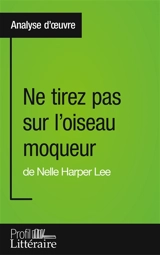 Ne tirez pas sur l'oiseau moqueur de Nelle Harper Lee (Analyse approfondie) : Approfondissez votre lecture des romans classiques et modernes avec Profil-Litteraire.fr - Marianne Lesage
