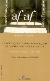 La politique culturelle française et la diplomatie de la langue : l'Alliance française (1883-1940) - François Chaubet