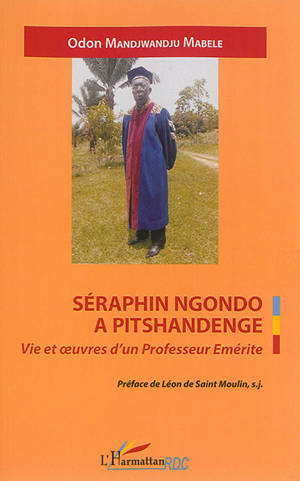 Séraphin Ngondo a Pitshandenge : vie et oeuvres d'un professeur émérite - Odon Mandjwandju Mabele
