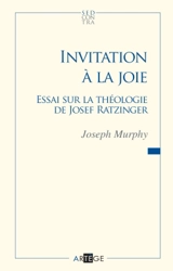 Invitation à la joie : essai sur la théologie de Joseph Ratzinger - Joseph Murphy