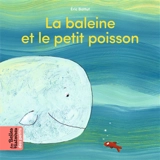 La baleine et le petit poisson - Eric Battut