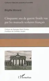 Cinquante ans de guerre froide : le conflit Est-Ouest raconté par les manuels scolaires français - Brigitte Morand