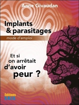 Implants & parasitages : mode d'emploi : et si on arrêtait d'avoir peur ? - Anne Meurois-Givaudan