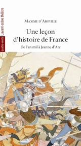 Une leçon d'histoire de France. Vol. 1. De l'an mil à Jeanne d'Arc : d'après François René de Chateaubriand, Jules Michelet, Victor Duruy, Jacques Bainville - Maxime d' Aboville