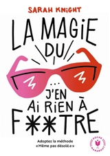 La magie du J'en ai rien à foutre ! : adoptez la méthode "Même pas désolé" - Sarah Knight