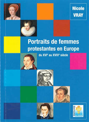 Portraits de femmes protestantes en Europe : du XVIe au XVIIIe siècle - Nicole Vray