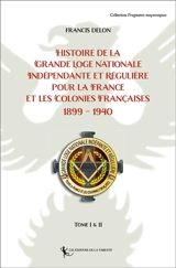 Histoire de la Grande loge nationale indépendante et régulière pour la France et les colonies françaises : 1899-1940 : tomes 1 & 2 - Francis Delon