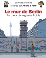 Le fil de l'histoire raconté par Ariane & Nino. Le mur de Berlin : au coeur de la guerre froide - Fabrice Erre