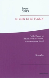 Le crin et le fusain : Pablo Casals et Balbino Giner Garcia, une rencontre d'exil : nouvelle - Bruno Giner