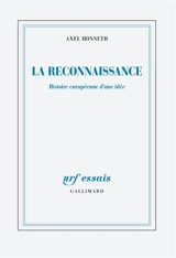 La reconnaissance : histoire européenne d'une idée. Abolir les injustices, l'emporter sur le crime : retour sur les sources de la solidarité européenne - Axel Honneth