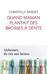 Quand maman plantait des brosses à dents : Alzheimer, du rire aux larmes - Christelle Bardet