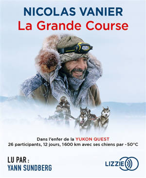 La grande course : dans l'enfer de la Yukon Quest : 26 participants, 12 jours, 1.600 km avec ses chiens par -50°C - Nicolas Vanier