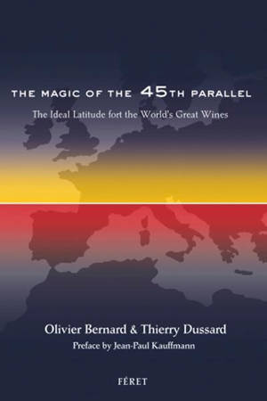 The magic of the 45th parallel : the ideal latitude for the world's great wines - Olivier Bernard