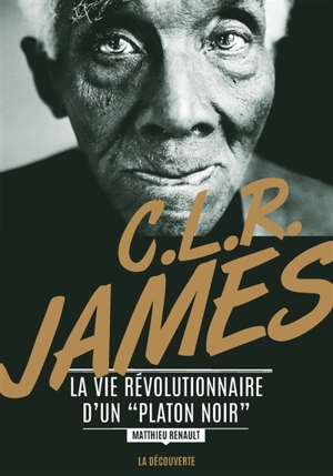 C.L.R. James : la vie révolutionnaire d'un Platon noir - Matthieu Renault