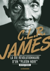 C.L.R. James : la vie révolutionnaire d'un Platon noir - Matthieu Renault