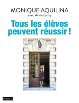 Tous les élèves peuvent réussir ! : le combat d'une proviseure contre le décrochage scolaire - Monique Aquilina