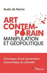Art contemporain, manipulation et géopolitique : chronique d'une domination économique et culturelle - Aude de Kerros