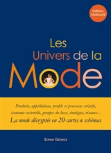 Les univers de la mode : produits, appellations, profils et processus créatifs, économie sectorielle, groupes du luxe, stratégies, réseaux... : la mode décryptée en 20 cartes et schémas - Sophie George