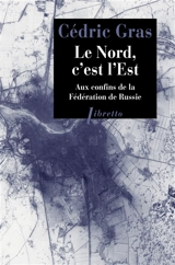 Le Nord, c'est l'Est : aux confins de la Fédération de Russie : récit de voyage - Cédric Gras